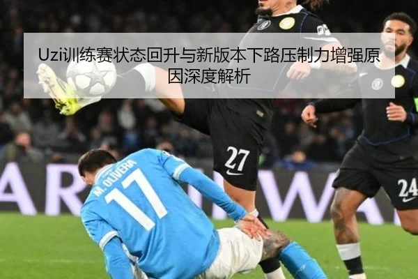 Uzi训练赛状态回升与新版本下路压制力增强原因深度解析