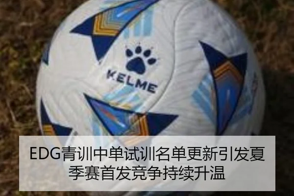 EDG青训中单试训名单更新引发夏季赛首发竞争持续升温