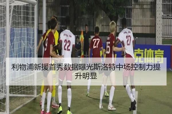 利物浦新援首秀数据曝光斯洛特中场控制力提升明显
